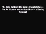 [PDF] The Baby-Making Bible: Simple Steps to Enhance Your Fertility and Improve Your Chances