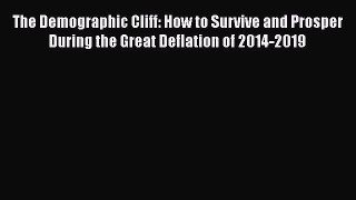 Read Book The Demographic Cliff: How to Survive and Prosper During the Great Deflation of 2014-2019