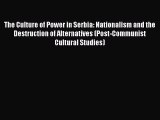 Read Book The Culture of Power in Serbia: Nationalism and the Destruction of Alternatives (Post-Communist