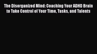 Read Book The Disorganized Mind: Coaching Your ADHD Brain to Take Control of Your Time Tasks