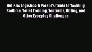 Read Book Autistic Logistics: A Parent's Guide to Tackling Bedtime Toilet Training Tantrums