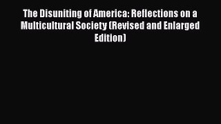 Read Book The Disuniting of America: Reflections on a Multicultural Society (Revised and Enlarged