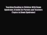 Read Book Teaching Reading to Children With Down Syndrome: A Guide for Parents and Teachers