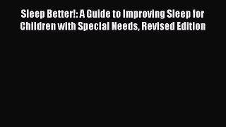 Read Book Sleep Better!: A Guide to Improving Sleep for Children with Special Needs Revised
