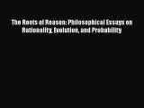 Read Book The Roots of Reason: Philosophical Essays on Rationality Evolution and Probability