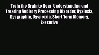Download Book Train the Brain to Hear: Understanding and Treating Auditory Processing Disorder
