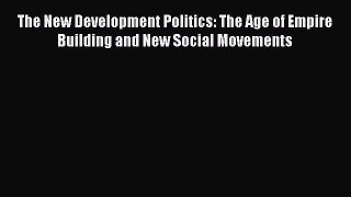 Read The New Development Politics: The Age of Empire Building and New Social Movements Ebook