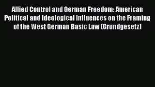 Read Allied Control and German Freedom: American Political and Ideological Influences on the