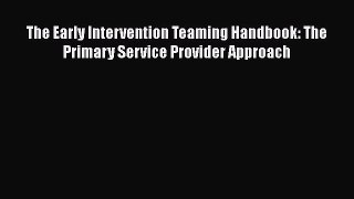 Read Book The Early Intervention Teaming Handbook: The Primary Service Provider Approach E-Book