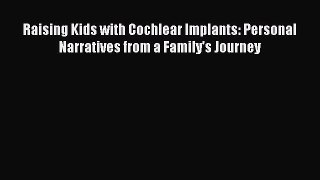 Read Book Raising Kids with Cochlear Implants: Personal Narratives from a Family's Journey