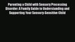 Read Book Parenting a Child with Sensory Processing Disorder: A Family Guide to Understanding
