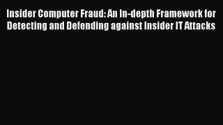 Read Insider Computer Fraud: An In-depth Framework for Detecting and Defending against Insider