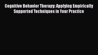 Read Cognitive Behavior Therapy: Applying Empirically Supported Techniques in Your Practice