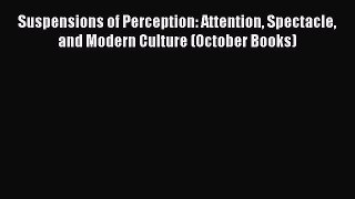 Read Suspensions of Perception: Attention Spectacle and Modern Culture (October Books) Ebook