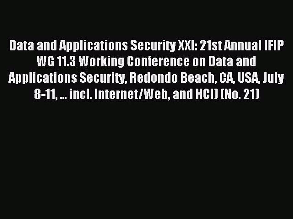 Read Data and Applications Security XXI: 21st Annual IFIP WG 11.3 Working Conference on Data