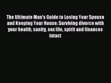 Read The Ultimate Man's Guide to Losing Your Spouse and Keeping Your House: Surviving divorce