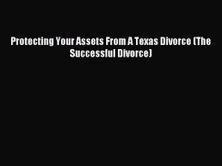 Read Protecting Your Assets From A Texas Divorce (The Successful Divorce) PDF Online