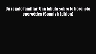 Read Un regalo familiar: Una fÃ¡bula sobre la herencia energÃ©tica (Spanish Edition) PDF Online