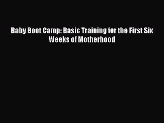 Read Baby Boot Camp: Basic Training for the First Six Weeks of Motherhood Ebook Free