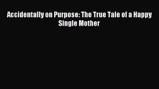 Download Accidentally on Purpose: The True Tale of a Happy Single Mother Ebook Online