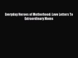 Read Everyday Heroes of Motherhood: Love Letters To Extraordinary Moms Ebook Free