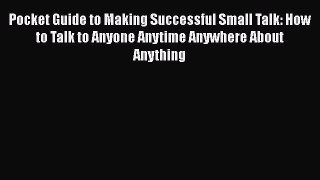 Read Pocket Guide to Making Successful Small Talk: How to Talk to Anyone Anytime Anywhere About