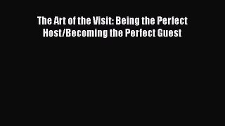 Read The Art of the Visit: Being the Perfect Host/Becoming the Perfect Guest Ebook Free
