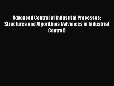 Read Advanced Control of Industrial Processes: Structures and Algorithms (Advances in Industrial