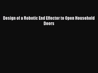 Download Design of a Robotic End Effector to Open Household Doors Ebook Online
