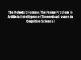 Read The Robots Dilemma: The Frame Problem in Artificial Intelligence (Theoretical Issues in