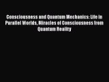 Download Consciousness and Quantum Mechanics: Life in Parallel Worlds Miracles of Consciousness