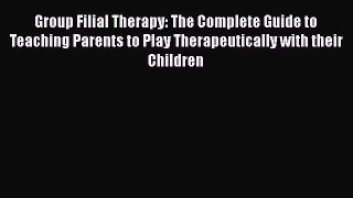 Read Group Filial Therapy: The Complete Guide to Teaching Parents to Play Therapeutically with