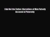 Read I Am Not the Father: Narratives of Men Falsely Accused of Paternity Ebook Free