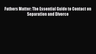 Read Fathers Matter: The Essential Guide to Contact on Separation and Divorce PDF Free
