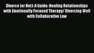 Read Divorce (or Not): A Guide: Healing Relationships with Emotionally Focused Therapy/ Divorcing