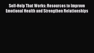 Read Self-Help That Works: Resources to Improve Emotional Health and Strengthen Relationships
