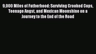 Read 9000 Miles of Fatherhood: Surviving Crooked Cops Teenage Angst and Mexican Moonshine on