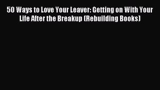 Read 50 Ways to Love Your Leaver: Getting on With Your Life After the Breakup (Rebuilding Books)