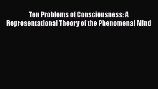 Download Ten Problems of Consciousness: A Representational Theory of the Phenomenal Mind PDF