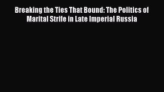 Read Breaking the Ties That Bound: The Politics of Marital Strife in Late Imperial Russia Ebook