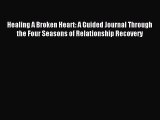 Read Healing A Broken Heart: A Guided Journal Through the Four Seasons of Relationship Recovery
