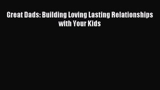 Read Great Dads: Building Loving Lasting Relationships with Your Kids Ebook Free