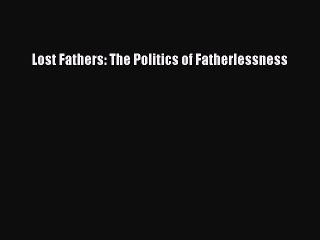 Read Lost Fathers: The Politics of Fatherlessness Ebook Free