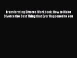 Read Transforming Divorce Workbook: How to Make Divorce the Best Thing that Ever Happened to