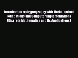 Read Introduction to Cryptography with Mathematical Foundations and Computer Implementations