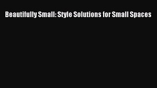 [Download] Beautifully Small: Style Solutions for Small Spaces  Full EBook