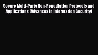 Read Secure Multi-Party Non-Repudiation Protocols and Applications (Advances in Information