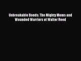 Read Unbreakable Bonds: The Mighty Moms and Wounded Warriors of Walter Reed Ebook Free