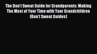 Read The Don't Sweat Guide for Grandparents: Making The Most of Your Time with Your Grandchildren