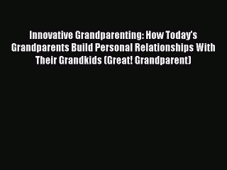 Read Innovative Grandparenting: How Today's Grandparents Build Personal Relationships With